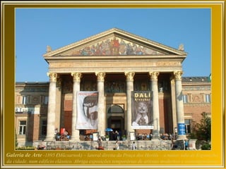 Galeria de Arte -1895 (Műcsarnok) – lateral direita da Praça dos Heróis – a maior sala de Exposições
da cidade, num edifício clássico. Abriga exposições temporárias de artistas modernos e contemporâneos.
 