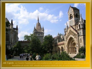 Ják Capela , no Castelo Vajdahunyad, com esculturas dos 12 apóstolos, usa motivos da famosa abadia
          beneditina do século XIII situada na pequena cidade de Ják, no oeste da Hungria,
 