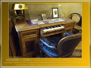 Escrivaninha com teclado de 3 oitavas só para verificar acordes, dedilhados, uma passagem
ou escalas rápidas durante a composição. Tinha som suave para não perturbar Ferenc Erkel, diretor
               da Academia de Música, que morava andar acima do estúdio de Liszt.
 