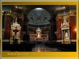 Basílica de Santo Estevão – é o templo religioso mais importante da Hungria, grande
            foco de atração turística e terceiro maior edifício da Hungria.
 