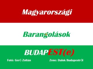 Magyarországi
BUDAPEST(e)
Barangolások
Fotó: Ger Zoltán Zene: Dalok Budapestr lő ő
 
