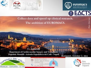 Collect data and speed up clinical research.
The ambition of EUROMACS.
C. Amarelli
Department of Cardiovascular Surgery and Transplants
Ospedale Monaldi - Azienda Ospedaliera dei Colli - Napoli
Budapest, October 3, 2014
 