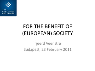FOR THE BENEFIT OF (EUROPEAN) SOCIETY Tjeerd Veenstra Budapest, 23 February 2011 