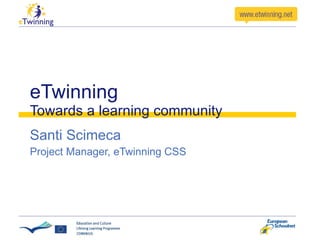eTwinning Towards a learning community Santi Scimeca Project Manager, eTwinning CSS 