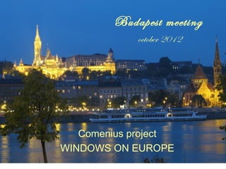 Budapest meeting
            october 2012




   Comenius project
WINDOWS ON EUROPE
 