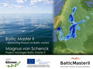 Baltic Master II  – Removing threats to Baltic waters Magnus von Schenck Project Manager Baltic Master II 