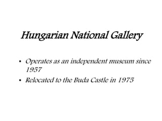 Hungarian National Gallery
• Operates as an independent museum since
1957
• Relocated to the Buda Castle in 1975
 