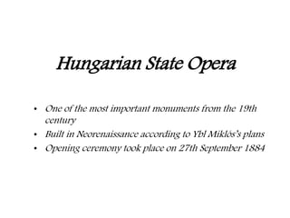 Hungarian State Opera
• One of the most important monuments from the 19th
century
• Built in Neorenaissance according to Ybl Miklós’s plans
• Opening ceremony took place on 27th September 1884
 