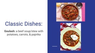 Classic Dishes:
Goulash: a beef soup/stew with
potatoes, carrots, & paprika
 