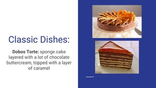 Classic Dishes:
Dobos Torte: sponge cake
layered with a lot of chocolate
buttercream, topped with a layer
of caramel
 