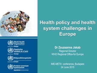 Health policy and health
system challenges in
Europe
Dr Zsuzsanna Jakab
Regional Director
WHO Regional Office for Europe
IME-META conference, Budapest
24 June 2015
 