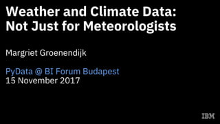 Weather and Climate Data:
Not Just for Meteorologists
Margriet Groenendijk
PyData @ BI Forum Budapest
15 November 2017
 