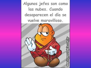 Algunos jefes son como las nubes. Cuando desaparecen el día se vuelve maravilloso. 