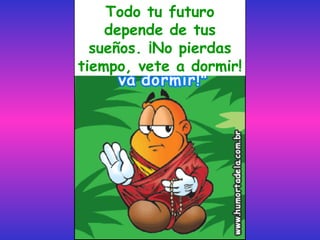Todo tu futuro
    depende de tus
  sueños. ¡No pierdas
tiempo, vete a dormir!
 