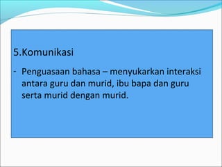5.Komunikasi
- Penguasaan bahasa – menyukarkan interaksi
  antara guru dan murid, ibu bapa dan guru
  serta murid dengan murid.
 