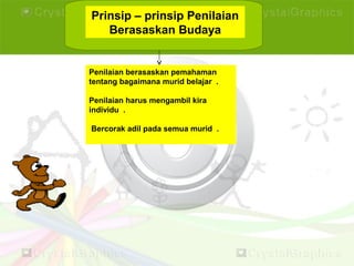 Prinsip – prinsip Penilaian
Berasaskan Budaya
Penilaian berasaskan pemahaman
tentang bagaimana murid belajar .
Penilaian harus mengambil kira
individu .
Bercorak adil pada semua murid .
 
