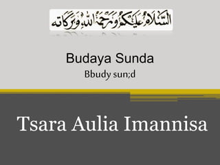 Budaya Sunda
Tsara Aulia Imannisa
Bbudysun;d
 