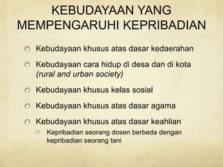 KEBUDAYAAN YANG
MEMPENGARUHI KEPRIBADIAN
Kebudayaan khusus atas dasar kedaerahan
Kebudayaan cara hidup di desa dan di kota
(rural and urban society)
Kebudayaan khusus kelas sosial
Kebudayaan khusus atas dasar agama
Kebudayaan khusus atas dasar keahlian
Kepribadian seorang dosen berbeda dengan
kepribadian seorang tani
 