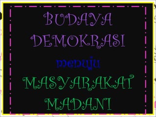 BUDAYA
DEMOKRASI
menuju

MASYARAKAT
MADANI

 