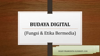 BUDAYA DIGITAL
(Fungsi & Etika Bermedia)
DEASY PRAMUDITA ULFAWATI, S.Pd
 