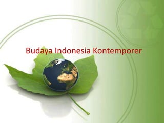 Budaya Indonesia Kontemporer
1
 