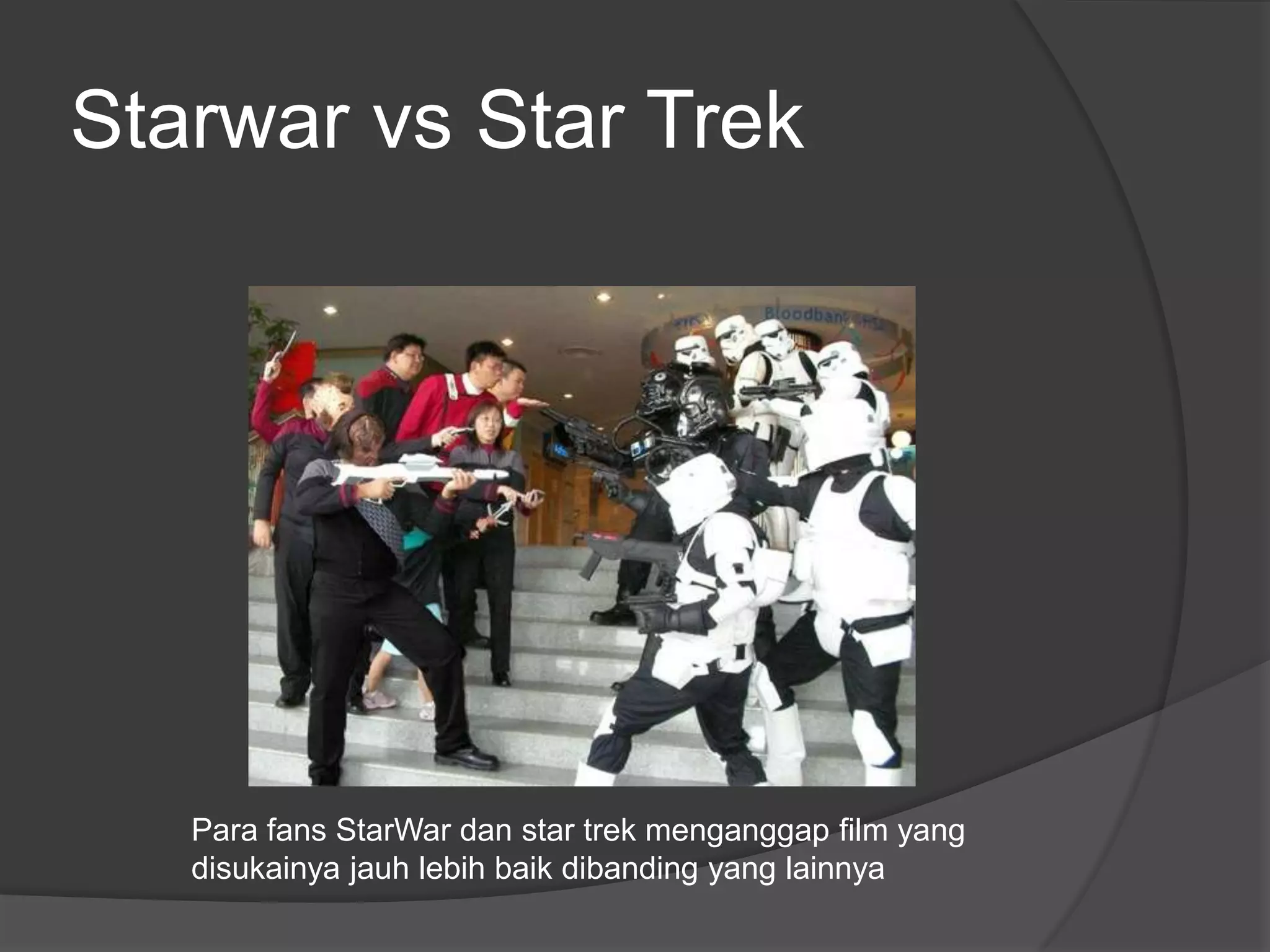 Starwar vs Star Trek




   Para fans StarWar dan star trek menganggap film yang
   disukainya jauh lebih baik dibanding yang lainnya
 