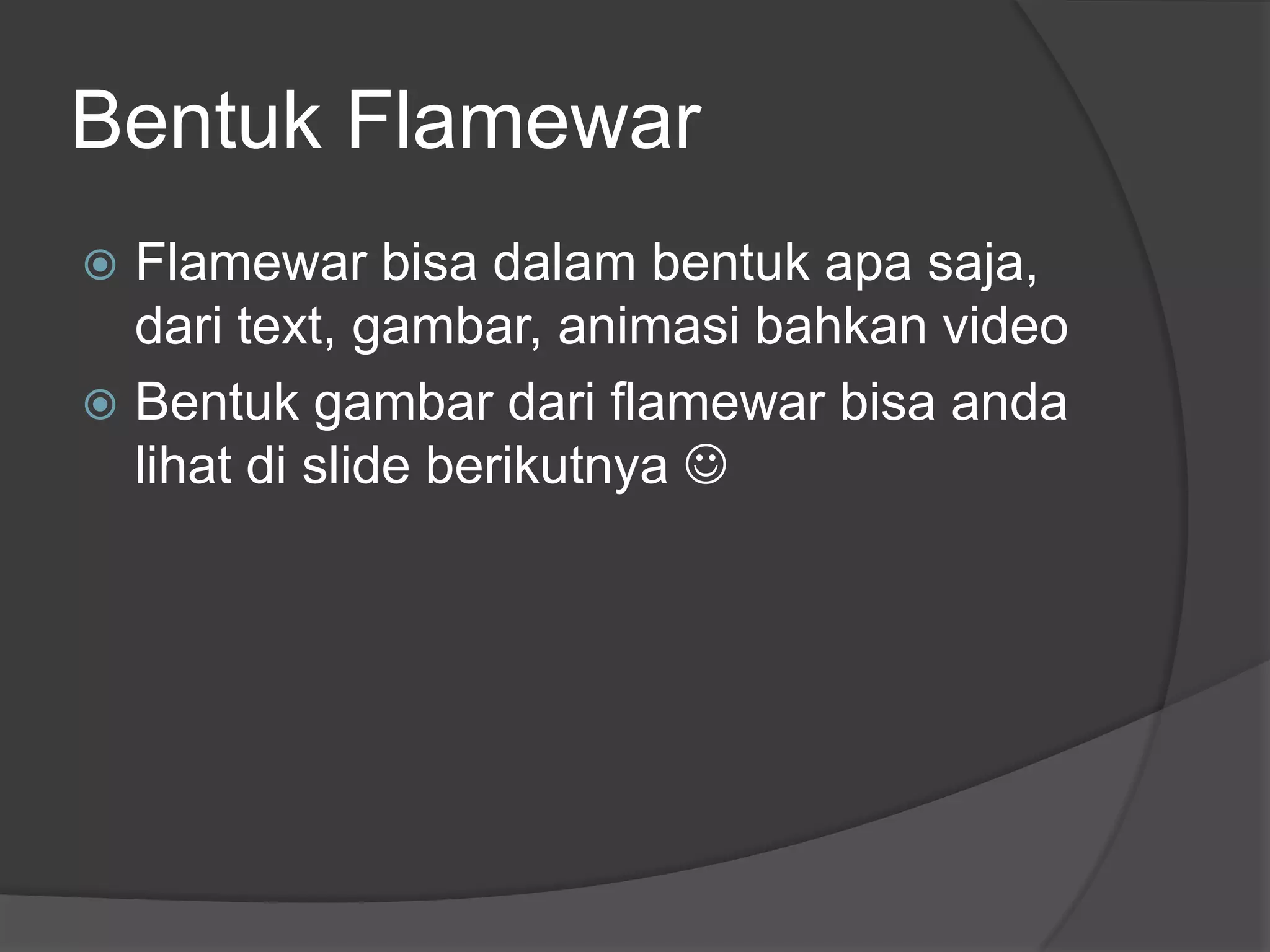 Bentuk Flamewar
 Flamewar bisa dalam bentuk apa saja,
  dari text, gambar, animasi bahkan video
 Bentuk gambar dari flamewar bisa anda
  lihat di slide berikutnya 
 