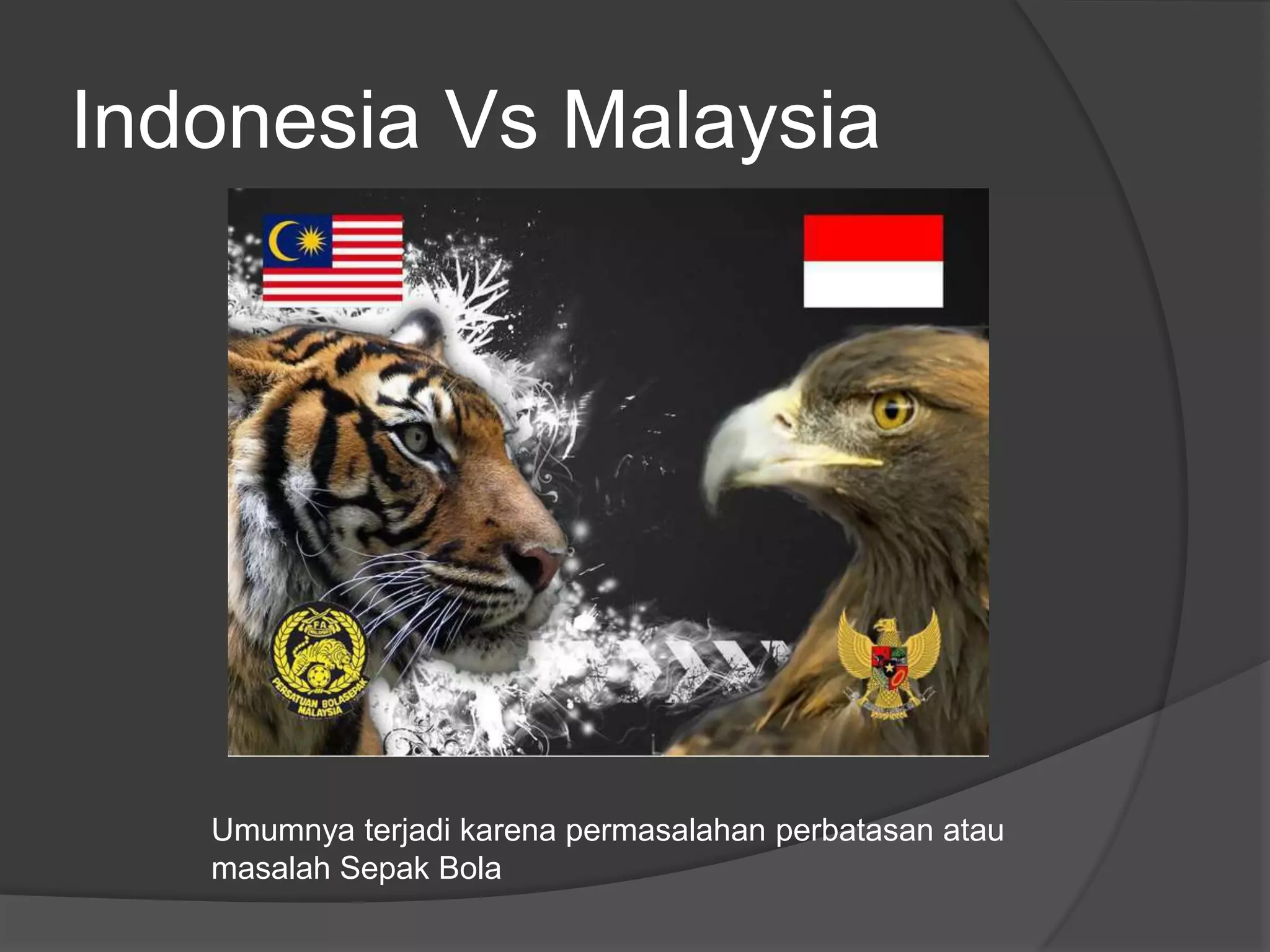 Indonesia Vs Malaysia




   Umumnya terjadi karena permasalahan perbatasan atau
   masalah Sepak Bola
 