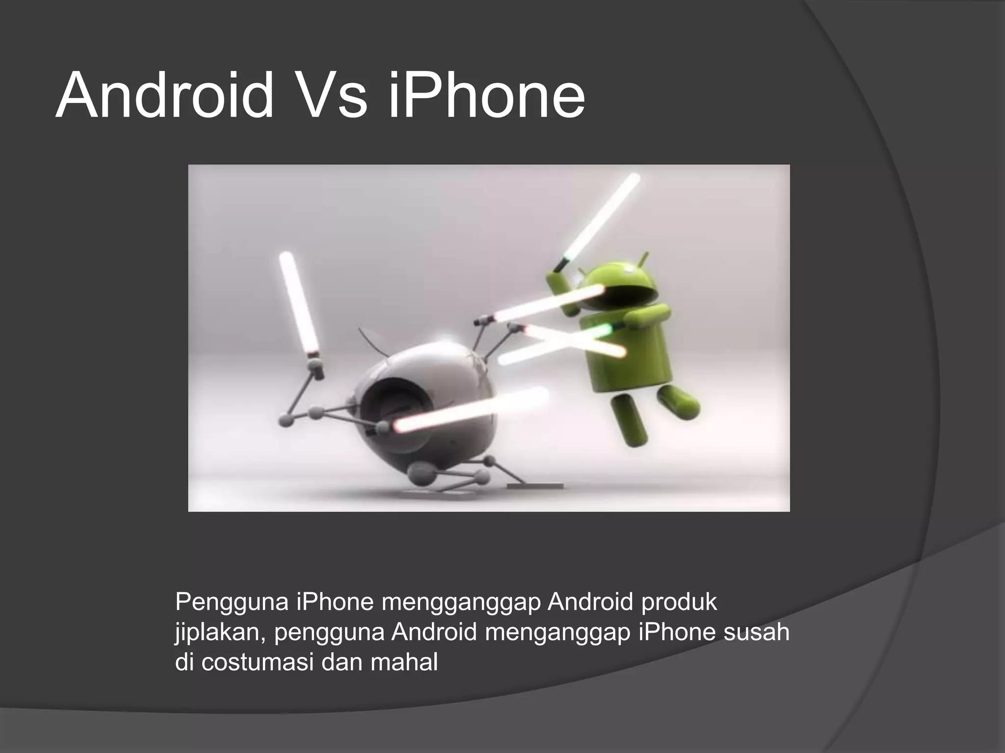 Android Vs iPhone




   Pengguna iPhone mengganggap Android produk
   jiplakan, pengguna Android menganggap iPhone susah
   di costumasi dan mahal
 