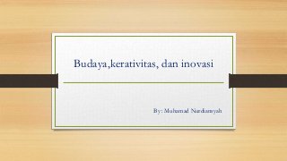 Budaya,kerativitas, dan inovasi
By : Muhamad Nurdiansyah
 