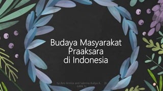 Budaya Masyarakat
Praaksara
di Indonesia
by Aini Annisa and Sabrina Auliya A. (X
MIPA 5)
 
