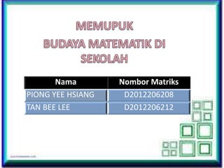 Nama
PIONG YEE HSIANG
TAN BEE LEE

Nombor Matriks
D2012206208
D2012206212

 