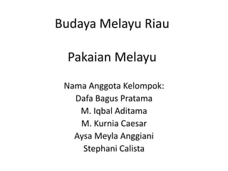 Budaya Melayu Riau
Pakaian Melayu
Nama Anggota Kelompok:
Dafa Bagus Pratama
M. Iqbal Aditama
M. Kurnia Caesar
Aysa Meyla Anggiani
Stephani Calista
 