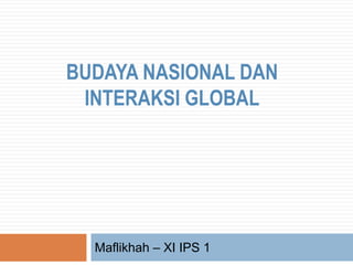 BUDAYA NASIONAL DAN
INTERAKSI GLOBAL
Maflikhah – XI IPS 1
 