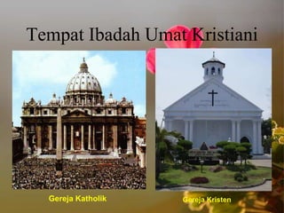 Tempat Ibadah Umat Kristiani
Gereja Katholik Gereja Kristen
 