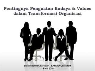 Pentingnya Penguatan Budaya & Values dalam Transformasi Organisasi Eileen Rachman, Director – EXPERD Consultant 18 Mei 2010 