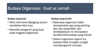 Budaya Organisasi
Kuat vs Lemah
• Mengapa memerlukan budaya organisasi
yang kuat: Karena
• Para karyawannya lebih loyal di...