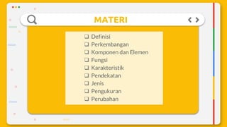 MATERI
 Definisi
 Perkembangan
 Komponen dan Elemen
 Fungsi
 Karakteristik
 Pendekatan
 Jenis
 Pengukuran
 Perubahan
 