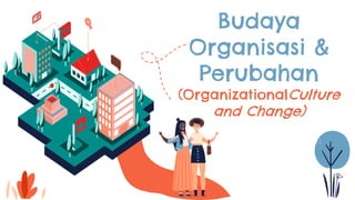 Budaya
Organisasi &
Perubahan
(OrganizationalCulture
and Change)
 