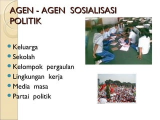 AAGGEENN -- AAGGEENN SSOOSSIIAALLIISSAASSII 
PPOOLLIITTIIKK 
Keluarga 
Sekolah 
Kelompok pergaulan 
Lingkungan kerja 
Media masa 
Partai politik 
 