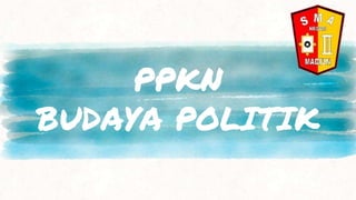 PPKN
BUDAYA POLITIK
 