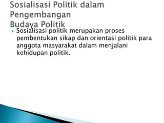  Sosialisasi politik merupakan proses
pembentukan sikap dan orientasi politik para
anggota masyarakat dalam menjalani
kehidupan politik.
 
