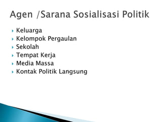 Keluarga
 Kelompok Pergaulan
 Sekolah
 Tempat Kerja
 Media Massa
 Kontak Politik Langsung
 