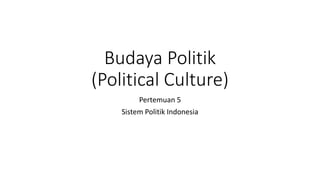 Budaya Politik
(Political Culture)
Pertemuan 5
Sistem Politik Indonesia
 