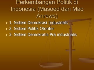 Perkembangan Politik di
Indonesia (Masoed dan Mac
Anrews)
 1. Sistem Demokrasi Industrials
 2. Sistem Politik Otoriter
 3. Sistem Demokratis Pra industrialis
 