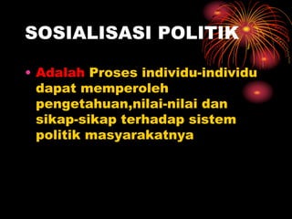 SOSIALISASI POLITIK
• Adalah Proses individu-individu
dapat memperoleh
pengetahuan,nilai-nilai dan
sikap-sikap terhadap sistem
politik masyarakatnya
 
