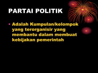 PARTAI POLITIK
• Adalah Kumpulan/kelompok
yang terorganisir yang
membantu dalam membuat
kebijakan pemerintah
 