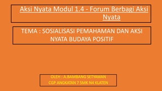 Aksi Nyata Modul 1.4 - Forum Berbagi Aksi
Nyata
OLEH : A.BAMBANG SETYAWAN
CGP ANGKATAN 7 SMK N4 KLATEN
TEMA : SOSIALISASI PEMAHAMAN DAN AKSI
NYATA BUDAYA POSITIF
 