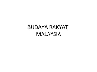 BUDAYA RAKYAT
  MALAYSIA
 