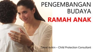 PENGEMBANGAN
BUDAYA
RAMAH ANAK
Zainal Asikin – Child Protection Consultant
 